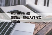 WordPress搭建网站,轻松入门与实战指南 WordPress搭建网站,轻松入门与实战指南