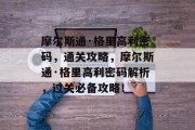 摩尔斯通·格里高利密码,通关攻略,摩尔斯通·格里高利密码解析,过关必备攻略!