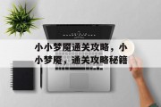 小小梦魇通关攻略,小小梦魇,通关攻略秘籍 小小梦魇通关攻略,小小梦魇,通关攻略秘籍
