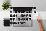 享受优惠流量网站的魅力,提升销售效率,节省成本 | 提升销售效率 - 体验优惠流量网站的魅力 享受优惠流量网站的魅力,提升销售效率,节省成本 | 提升销售效率 - 体验优惠流量网站的魅力