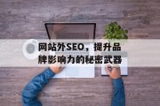 网站外SEO,提升品牌影响力的秘密武器 网站外SEO,提升品牌影响力的秘密武器
