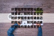 织梦程序搭建网站的关键要素,如何设置合适的织梦程序来搭建自己的网站?,如何通过编织网络构建自我主页? 织梦程序搭建网站的关键要素,如何设置合适的织梦程序来搭建自己的网站?,如何通过编织网络构建自我主页?