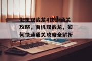 街机双截龙4快速通关攻略,街机双截龙,如何快速通关攻略全解析! 街机双截龙4快速通关攻略,街机双截龙,如何快速通关攻略全解析!