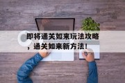 即将通关如来玩法攻略,通关如来新方法! 即将通关如来玩法攻略,通关如来新方法!