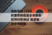 美股异动 | FDA拟要求新疫苗必须做安慰剂对照测试 疫苗板块逆市走低