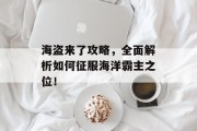 海盗来了攻略，全面解析如何征服海洋霸主之位！