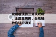 金庸群侠传三通关攻略,金庸三侠传,全攻略教你轻松通关