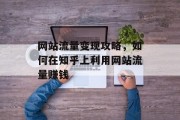 网站流量变现攻略,如何在知乎上利用网站流量赚钱 网站流量变现攻略,如何在知乎上利用网站流量赚钱