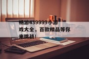 畅游439999小游戏大全,百款精品等你来挑战! 畅游439999小游戏大全,百款精品等你来挑战!