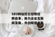 SEO网站优化经理招聘启事,助力企业互联网发展,共创辉煌未来 SEO网站优化经理招聘启事,助力企业互联网发展,共创辉煌未来
