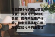 互联网时代的网站语言优化,提高用户体验的关键,提升网站用户体验,搜索引擎优化在网站语言优化中的重要性 互联网时代的网站语言优化,提高用户体验的关键,提升网站用户体验,搜索引擎优化在网站语言优化中的重要性