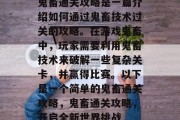鬼畜通关攻略是一篇介绍如何通过鬼畜技术过关的攻略。在游戏鬼畜中,玩家需要利用鬼畜技术来破解一些复杂关卡,并赢得比赛。以下是一个简单的鬼畜通关攻略,鬼畜通关攻略,开启全新世界挑战