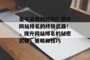 是不是做的好的?提升网站排名的终极武器!,提升网站排名的秘密武器,策略和技巧 是不是做的好的?提升网站排名的终极武器!,提升网站排名的秘密武器,策略和技巧