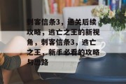 刺客信条3,通关后续攻略,逃亡之王的新视角,刺客信条3,逃亡之王,新手必看的攻略与思路