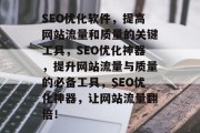 SEO优化软件,提高网站流量和质量的关键工具,SEO优化神器,提升网站流量与质量的必备工具,SEO优化神器,让网站流量翻倍!