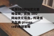 云南SEO网站优化策略指南,云南 SEO网站优化指南,构建强大在线 presence的关键策略 云南SEO网站优化策略指南,云南 SEO网站优化指南,构建强大在线 presence的关键策略