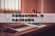 流量网站如何赚钱,如何通过网站赚钱 流量网站如何赚钱,如何通过网站赚钱