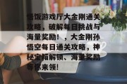 悟饭游戏厅大金刚通关攻略,破解每日挑战与海量奖励!,大金刚孙悟空每日通关攻略,神秘宝箱解锁、海量奖励等你来领!