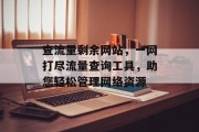 查流量剩余网站,一网打尽流量查询工具,助您轻松管理网络资源 查流量剩余网站,一网打尽流量查询工具,助您轻松管理网络资源