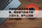 中国邪气通天攻略全攻略，揭秘邪气的威力和入侵方法，邪气三招教你轻松应对！