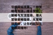 引爆网站流量,一种策略和方法,爆火营销,策略与方法指南,爆火营销策略指南,从策略到实施,让你的网站流量瞬间爆炸! 引爆网站流量,一种策略和方法,爆火营销,策略与方法指南,爆火营销策略指南,从策略到实施,让你的网站流量瞬间爆炸!