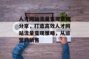 人才网站流量变现策略分享,打造高效人才网站流量变现策略,从运营到销售 人才网站流量变现策略分享,打造高效人才网站流量变现策略,从运营到销售