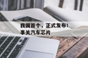 我国首个,正式发布!事关汽车芯片 我国首个,正式发布!事关汽车芯片