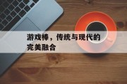 游戏棒,传统与现代的完美融合 游戏棒,传统与现代的完美融合