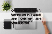 空姐通关攻略,如何在繁忙的航班上获得顺利通关,空中飞吧,通过空姐通关攻略! 空姐通关攻略,如何在繁忙的航班上获得顺利通关,空中飞吧,通过空姐通关攻略!