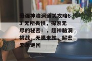 最强神脑洞通关攻略63 无所畏惧,探索无尽的秘密!,超神脑洞挑战,无畏未知,解密无尽谜团