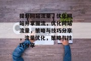 提升网站流量,优化网站并掌握流,优化网站流量,策略与技巧分享,流量优化,策略与技巧分享 提升网站流量,优化网站并掌握流,优化网站流量,策略与技巧分享,流量优化,策略与技巧分享
