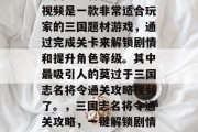 三国志名将令通关攻略视频是一款非常适合玩家的三国题材游戏，通过完成关卡来解锁剧情和提升角色等级。其中最吸引人的莫过于三国志名将令通关攻略视频了。，三国志名将令通关攻略，一键解锁剧情与提升角色等级