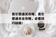 奥尔德通关攻略,奥尔德通关全攻略,必看技巧秘籍! 奥尔德通关攻略,奥尔德通关全攻略,必看技巧秘籍!