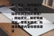 网站优化，如何做好SEO，SEO优化，网站应达到怎样的目标？，网站优化，制定明确目标、使用关键词、构建高质量内容和链接建设