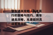 赛车通关攻略—简单易行的策略与技巧,赛车通关攻略,从基础到高级策略分析
