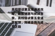 高校怪谈第五章通关攻略,破解谜题与挑战自我,高校怪谈第五章谜题解锁,突破自我与成长之路 高校怪谈第五章通关攻略,破解谜题与挑战自我,高校怪谈第五章谜题解锁,突破自我与成长之路