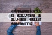 老版本经典捕鱼游戏下载,重温儿时乐趣,重温儿时乐趣,老版本经典捕鱼游戏下载 老版本经典捕鱼游戏下载,重温儿时乐趣,重温儿时乐趣,老版本经典捕鱼游戏下载