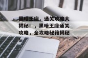 黑暗王座,通关攻略大揭秘!,黑暗王座通关攻略,全攻略秘籍揭秘! 黑暗王座,通关攻略大揭秘!,黑暗王座通关攻略,全攻略秘籍揭秘!