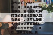 DDL(Data Labelled Readline)是一款高性能的Python库,用于从网络读取网页数据。它不仅可以将网页的数据标签输入到数据库中,还可以使用各种查询语言来读取、操作和检索数据。,DDL 使数据可视,高性能 Python库DL为网络读取网页数据添砖加瓦 DDL(Data Labelled Readline)是一款高性能的Python库,用于从网络读取网页数据。它不仅可以将网页的数据标签输入到数据库中,还可以使用各种查询语言来读取、操作和检索数据。,DDL 使数据可视,高性能 Python库DL为网络读取网页数据添砖加瓦