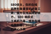 SEO优化,你的在线品牌形象重塑的必备工具,提升在线品牌影响力, SEO 响应式工具的力量,提升在线品牌形象,SEO优化的核心工具 SEO优化,你的在线品牌形象重塑的必备工具,提升在线品牌影响力, SEO 响应式工具的力量,提升在线品牌形象,SEO优化的核心工具