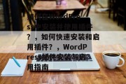 如何在WordPress中安装并使用插件?,如何快速安装和启用插件?,WordPress插件安装与启用指南 如何在WordPress中安装并使用插件?,如何快速安装和启用插件?,WordPress插件安装与启用指南