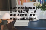 二战名将2通关攻略大全—攻略全公开!二战名将2通关攻略,攻略全公开,给你不留后手!