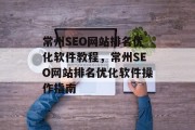 常州SEO网站排名优化软件教程,常州SEO网站排名优化软件操作指南 常州SEO网站排名优化软件教程,常州SEO网站排名优化软件操作指南
