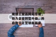 隆德工业品网站搭建,助力企业转型升级,开启数字化营销新篇章 隆德工业品网站搭建,助力企业转型升级,开启数字化营销新篇章
