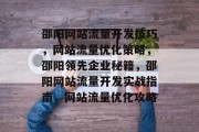 邵阳网站流量开发技巧,网站流量优化策略,邵阳领先企业秘籍,邵阳网站流量开发实战指南,网站流量优化攻略 邵阳网站流量开发技巧,网站流量优化策略,邵阳领先企业秘籍,邵阳网站流量开发实战指南,网站流量优化攻略