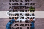 罪恶都市是一款热门的桌面多人在线生存恐怖冒险类游戏。游戏中，玩家将扮演一名普通居民，通过解决各种挑战和谜题，逐步进入城市的内部世界。但是，这座城市的犯罪历史深深吸引着玩家，而他们的每一次行动都会引发一系列的悲剧。，罪恶都市，都市犯罪的神秘解谜