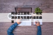揭秘口工游戏，一场充满创意与乐趣的语言盛宴