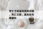 死亡之旅通关结局攻略，死亡之路，通关全攻略解析