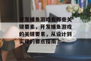 开发捕鱼游戏有哪些关键要素，开发捕鱼游戏的关键要素，从设计到实现的要点指南
