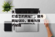 优化SEO强强,如何打造您的网站?,提升网站SEO,策略与技巧秘籍 优化SEO强强,如何打造您的网站?,提升网站SEO,策略与技巧秘籍